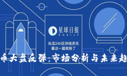 数字货币大盘反弹：市场分析与未来趋势预测
