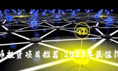最佳数字货币投资项目推荐：2023年最值得关注的币种