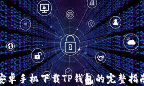 
安卓手机下载TP钱包的完整指南