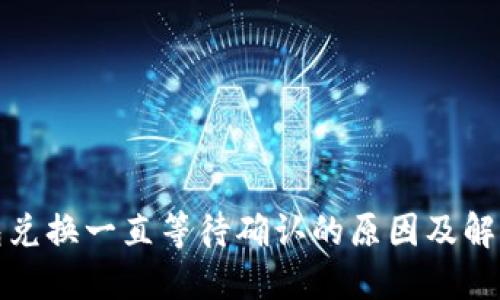 TP钱包兑换一直等待确认的原因及解决方案