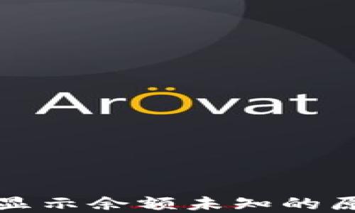 
TP钱包转账时显示余额未知的原因及解决方法