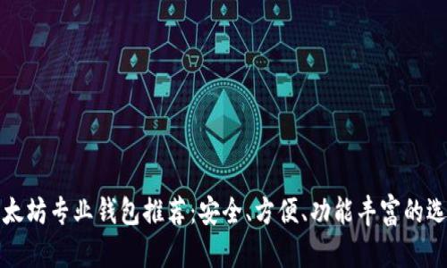 以太坊专业钱包推荐：安全、方便、功能丰富的选择