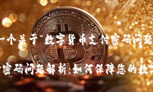 提示：以下是一个关于“数字货币支付密码问题”的内容示例。

数字货币支付密码问题解析：如何保障您的数字资产安全